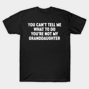 You Can't Tell Me What To Do You're Not My Granddaughter Funny Father's Day T-Shirt